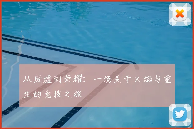 从废墟到荣耀：一场关于火焰与重生的竞技之旅