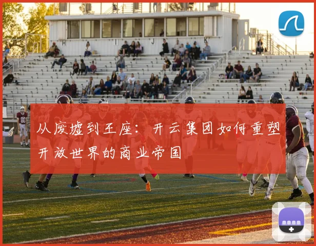 从废墟到王座：开云集团如何重塑开放世界的商业帝国